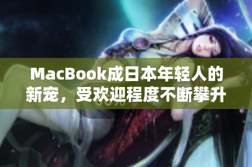 MacBook成日本年轻人的新宠，受欢迎程度不断攀升