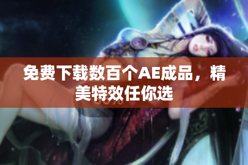 免费下载数百个AE成品，精美特效任你选