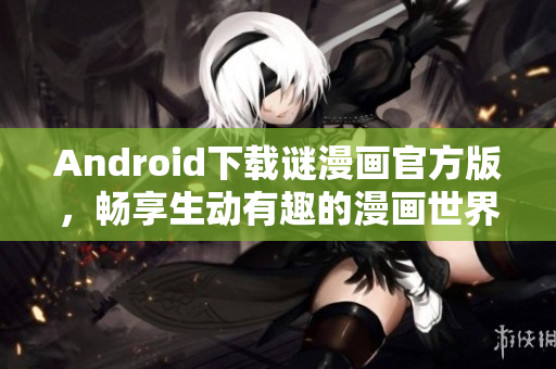 Android下载谜漫画官方版，畅享生动有趣的漫画世界