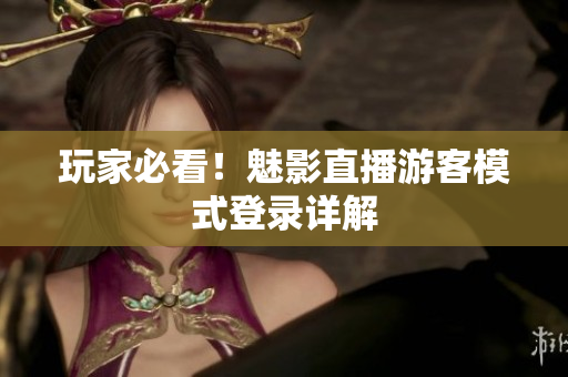 玩家必看！魅影直播游客模式登录详解