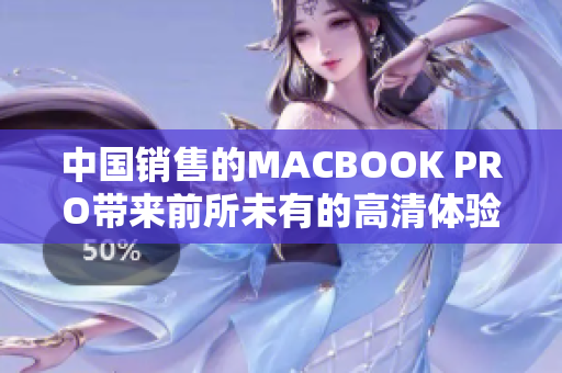 中国销售的MACBOOK PRO带来前所未有的高清体验