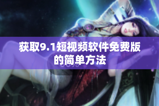 获取9.1短视频软件免费版的简单方法