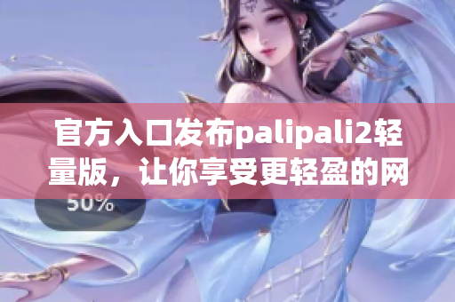 官方入口发布palipali2轻量版，让你享受更轻盈的网络体验