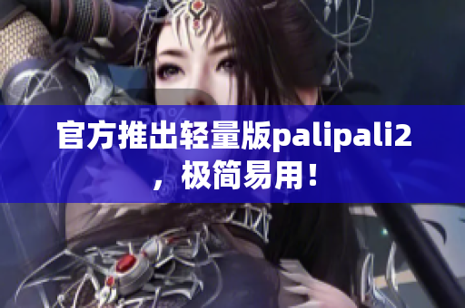 官方推出轻量版palipali2，极简易用！