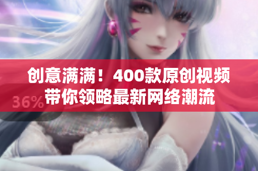 创意满满！400款原创视频带你领略最新网络潮流