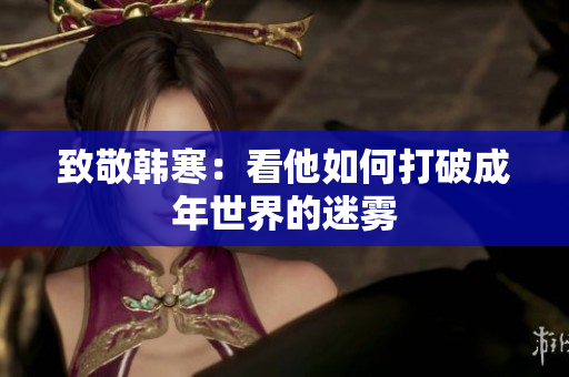 致敬韩寒：看他如何打破成年世界的迷雾