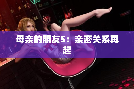 母亲的朋友5：亲密关系再起
