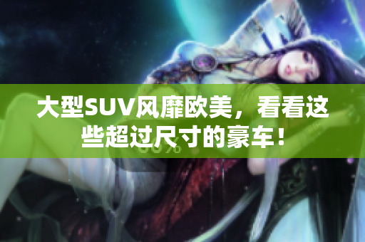 大型SUV风靡欧美，看看这些超过尺寸的豪车！