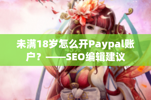 未满18岁怎么开Paypal账户？——SEO编辑建议