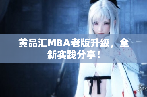 黄品汇MBA老版升级，全新实践分享！