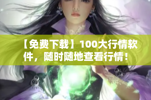 【免费下载】100大行情软件，随时随地查看行情！