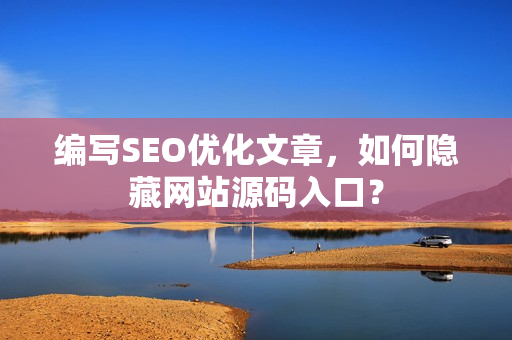 编写SEO优化文章，如何隐藏网站源码入口？