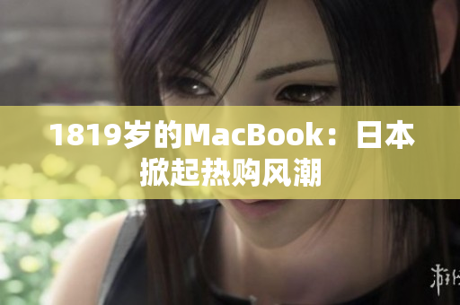 1819岁的MacBook：日本掀起热购风潮