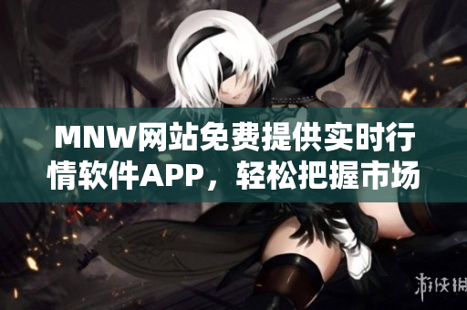 MNW网站免费提供实时行情软件APP，轻松把握市场动向