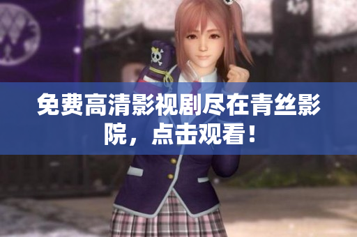 免费高清影视剧尽在青丝影院，点击观看！