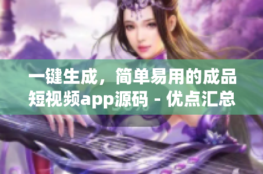 一键生成，简单易用的成品短视频app源码 - 优点汇总