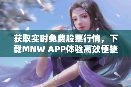 获取实时免费股票行情，下载MNW APP体验高效便捷交易