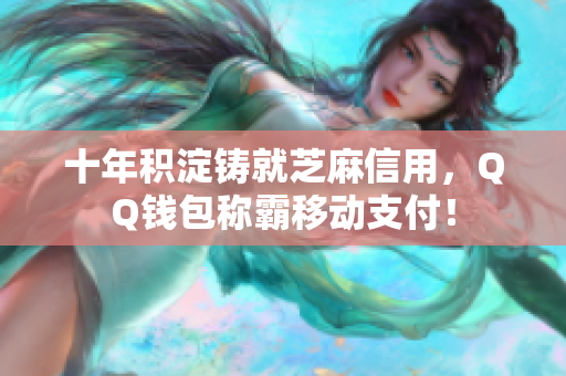 十年积淀铸就芝麻信用，QQ钱包称霸移动支付！