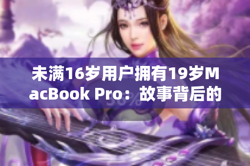未满16岁用户拥有19岁MacBook Pro：故事背后的网络时代