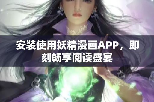 安装使用妖精漫画APP，即刻畅享阅读盛宴