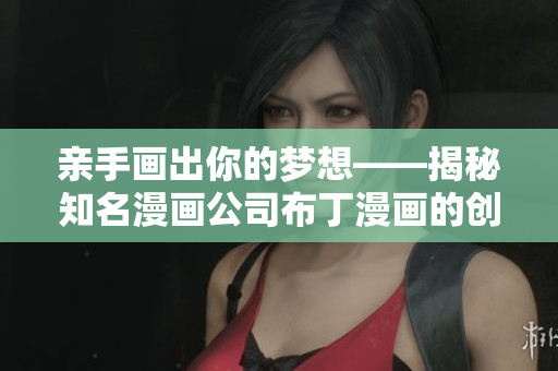 亲手画出你的梦想——揭秘知名漫画公司布丁漫画的创作之道