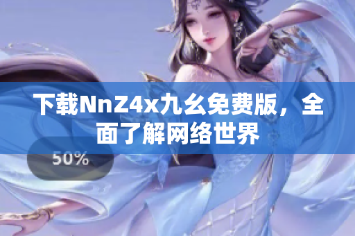 下载NnZ4x九幺免费版，全面了解网络世界