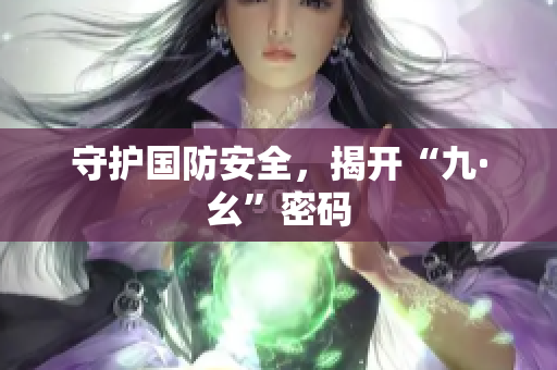 守护国防安全，揭开“九·幺”密码