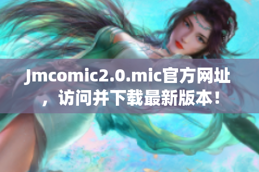 Jmcomic2.0.mic官方网址，访问并下载最新版本！