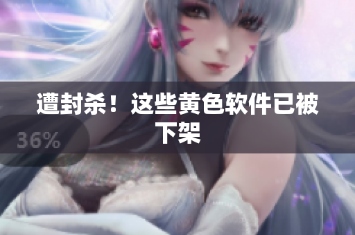 遭封杀！这些黄色软件已被下架