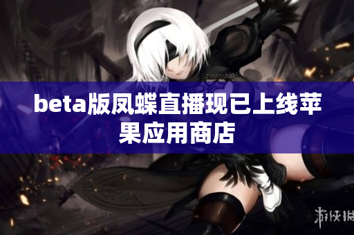 beta版凤蝶直播现已上线苹果应用商店