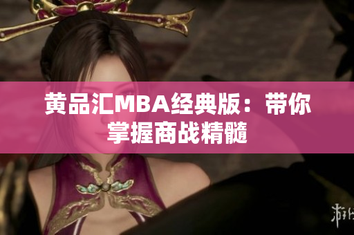 黄品汇MBA经典版：带你掌握商战精髓
