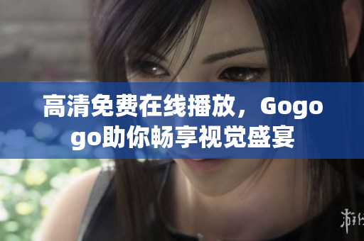 高清免费在线播放，Gogogo助你畅享视觉盛宴