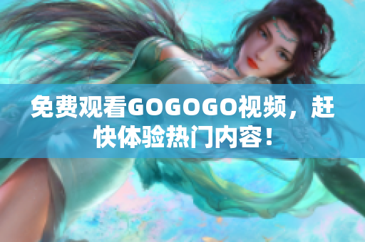 免费观看GOGOGO视频，赶快体验热门内容！