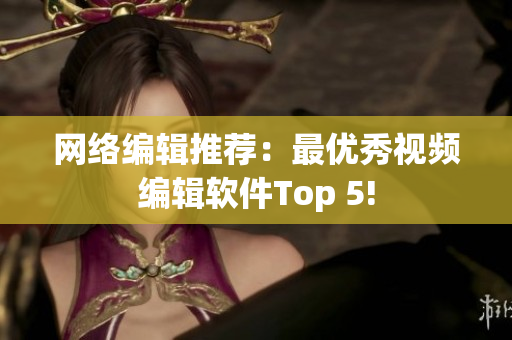 网络编辑推荐：最优秀视频编辑软件Top 5!