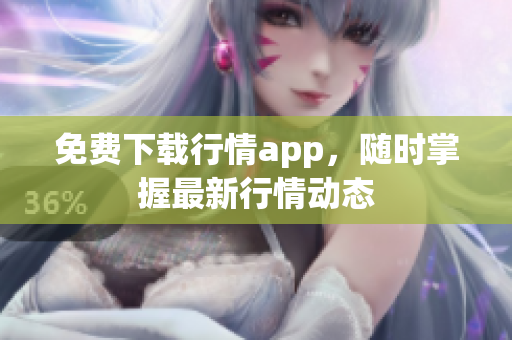 免费下载行情app，随时掌握最新行情动态