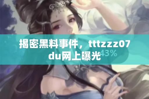 揭密黑料事件，tttzzz07du网上曝光