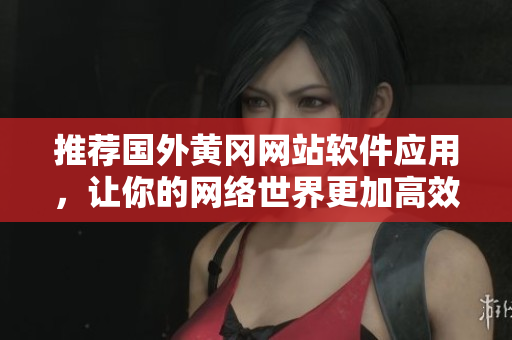 推荐国外黄冈网站软件应用，让你的网络世界更加高效