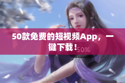 50款免费的短视频App，一键下载！