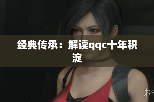 经典传承：解读qqc十年积淀