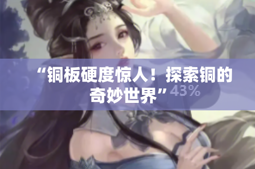 “铜板硬度惊人！探索铜的奇妙世界”