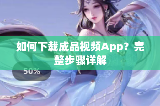 如何下载成品视频App？完整步骤详解