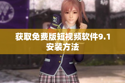 获取免费版短视频软件9.1安装方法