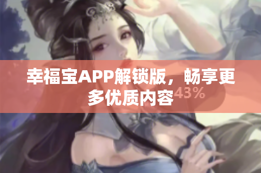 幸福宝APP解锁版，畅享更多优质内容