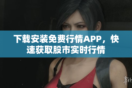 下载安装免费行情APP，快速获取股市实时行情