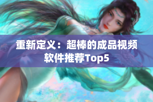 重新定义：超棒的成品视频软件推荐Top5