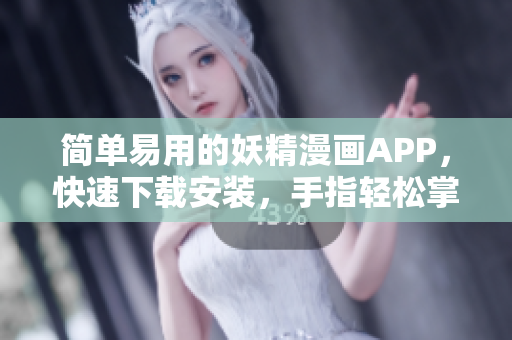 简单易用的妖精漫画APP，快速下载安装，手指轻松掌控。