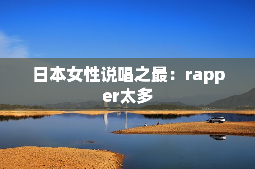 日本女性说唱之最：rapper太多
