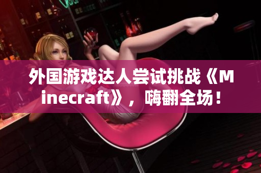 外国游戏达人尝试挑战《Minecraft》，嗨翻全场！