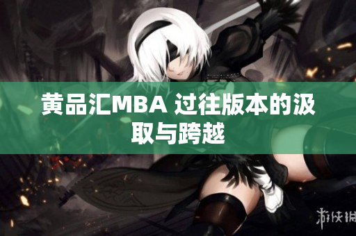 黄品汇MBA 过往版本的汲取与跨越
