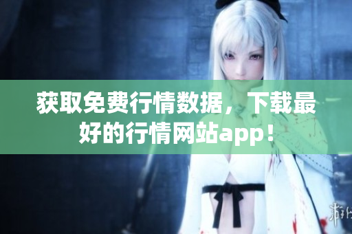 获取免费行情数据，下载最好的行情网站app！